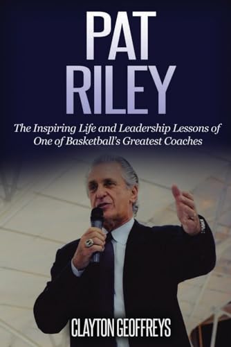 Pat Riley: The Inspiring Life and Leadership Lessons of One of Basketball’s Greatest Coaches (Basketball Biography & Leadership Books)