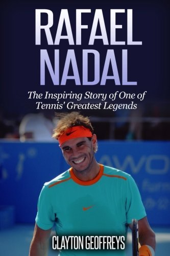 Rafael Nadal: The Inspiring Story of One of Tennis' Greatest Legends (Tennis Biography Books)