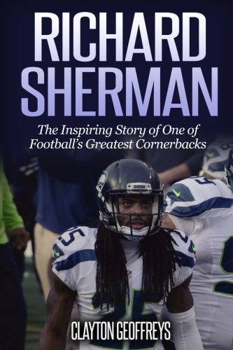 Richard Sherman: The Inspiring Story of One of Football's Greatest Cornerbacks (Football Biography Books)