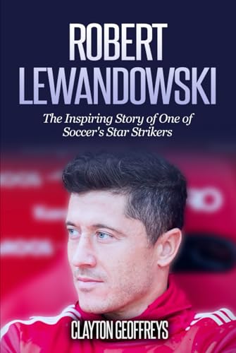 Robert Lewandowski: The Inspiring Story of One of Soccer's Star Strikers (Soccer Biography Books)