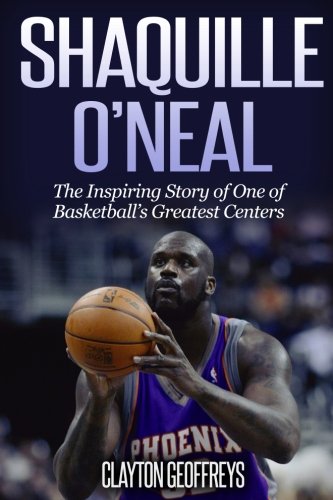 Shaquille O'Neal: The Inspiring Story of One of Basketball's Greatest Centers (Basketball Biography Books)