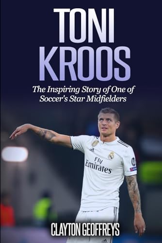 Toni Kroos: The Inspiring Story of One of Soccer's Star Midfielders (Soccer Biography Books)