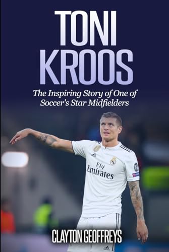 Toni Kroos: The Inspiring Story of One of Soccer's Star Midfielders (Soccer Biography Books) von Independently published