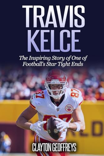 Travis Kelce: The Inspiring Story of One of Football's Star Tight Ends (Football Biography Books)
