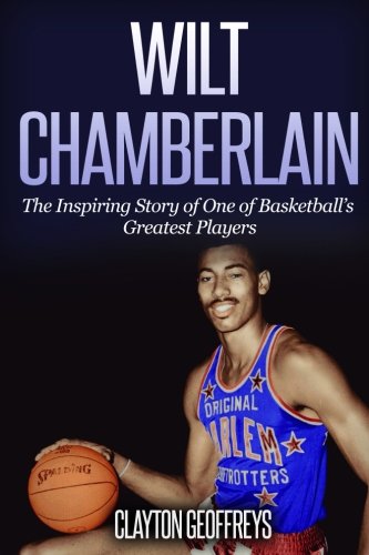 Wilt Chamberlain: The Inspiring Story of One of Basketball's Greatest Players (Basketball Biography Books) von CreateSpace Independent Publishing Platform