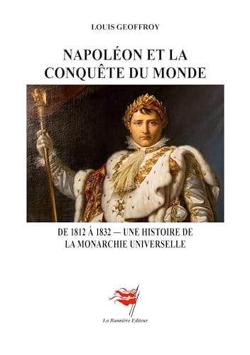 Napoléon et la Conquête du monde: De 1812 à 1832 - Une histoire de la monarchie universelle von Les Editions De La Bannière