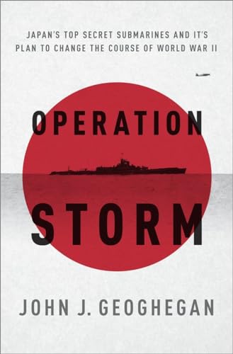Operation Storm: Japan's Top Secret Submarines and Its Plan to Change the Course of World War II Operation Storm: Japan's Top Secret Submarines and Its Plan to Change the Course of World War II