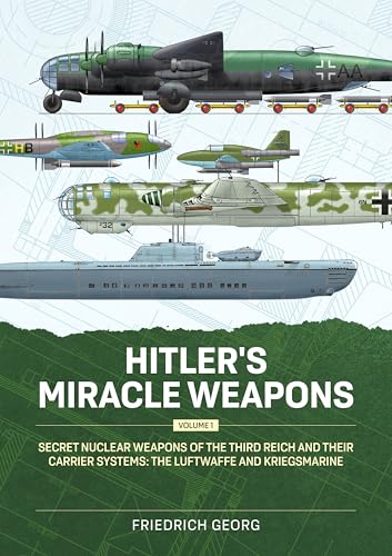 Hitler's Miracle Weapons Volume 1: Secret Nuclear Weapons of the Third Reich and Their Carrier Systems the Luftwaffe & Kriegsmarine von Helion & Company