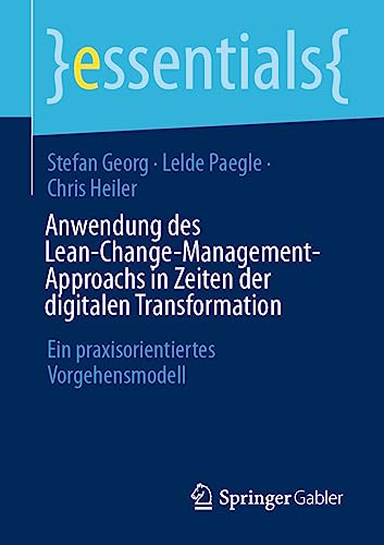 Anwendung des Lean-Change-Management-Approachs in Zeiten der digitalen Transformation: Ein praxisorientiertes Vorgehensmodell (essentials) von Springer Gabler