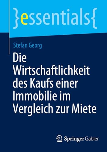 Die Wirtschaftlichkeit des Kaufs einer Immobilie im Vergleich zur Miete (essentials) von Springer Gabler