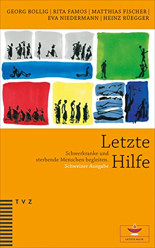 Letzte Hilfe: Schwerkranke und sterbende Menschen begleiten. Schweizer Ausgabe, herausgegeben von der Reformierten Kirche Kanton Zürich Letzte Hilfe: Schwerkranke und sterbende Menschen begleiten. Schweizer Ausgabe, herausgegeben von der Reformierten Kirche Kanton Zürich