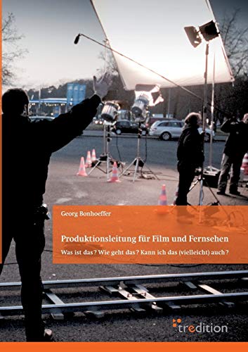 Produktionsleitung für Film und Fernsehen - 2. Auflage: Was ist das? Wie geht das? Kann ich das (vielleicht) auch?