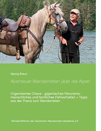 Abenteuer ... Wanderreiten über die Alpen: Organisiertes Chaos - gigantisches Panorama - menschliches und fachliches Fehlverhalten + Tipps aus der Praxis zum Wanderreiten