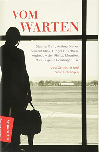 Vom Warten: Marion Brasch, Dietmar Dath, Vincent Klink, Ludger Lütkehaus, Andreas Maier, Philipp Mosetter, Nora-Eugenie Gomringer u. a. Über Zeitlöcher und Warteschlangen von Marix Verlag