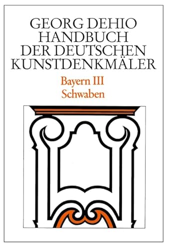 Dehio - Handbuch der deutschen Kunstdenkmäler / Bayern Bd. 3: Schwaben (Georg Dehio: Dehio - Handbuch der deutschen Kunstdenkmäler) von de Gruyter