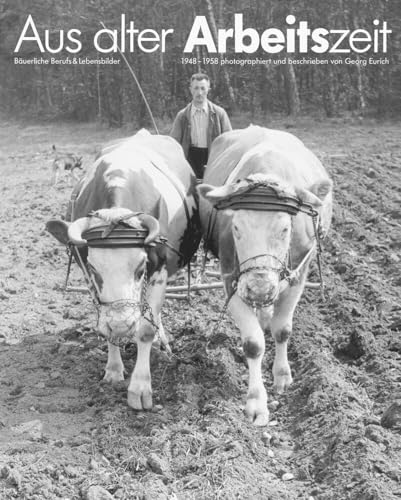 Aus alter Arbeitszeit. Bäuerliche Berufs- und Lebensbilder 1948 - 1958 (Historischer Bildband): Handwerkliche Berufe, bäuerliche Arbeit und Dorfleben