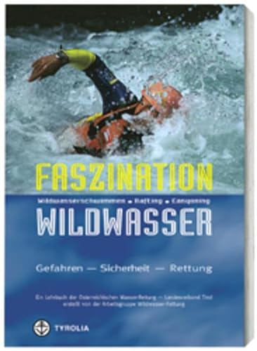Faszination Wildwasser: Wildwasserschwimmen, Rafting, Canyoning. Gefahren, Sicherheit, Rettung. Ein Lehrbuch der Österreichischen Wasser-Rettung von Tyrolia Verlagsanstalt Gm