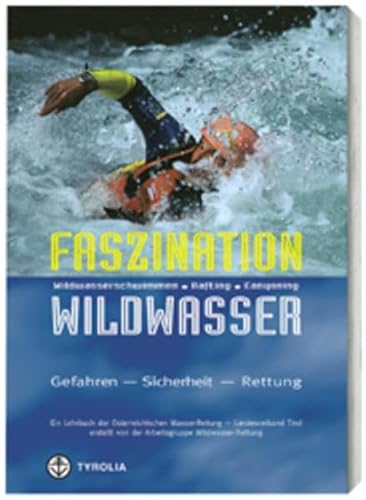 Faszination Wildwasser: Wildwasserschwimmen, Rafting, Canyoning. Gefahren, Sicherheit, Rettung. Ein Lehrbuch der Österreichischen Wasser-Rettung Faszination Wildwasser: Wildwasserschwimmen, Rafting, Canyoning. Gefahren, Sicherheit, Rettung. Ein Lehrbuch der Österreichischen Wasser-Rettung von Tyrolia Verlagsanstalt Gm