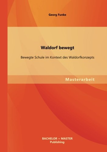 Waldorf bewegt: Bewegte Schule im Kontext des Waldorfkonzepts von Bachelor + Master Publishing