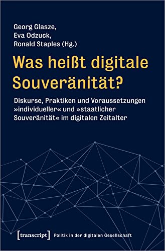 Was heißt digitale Souveränität?: Diskurse, Praktiken und Voraussetzungen »individueller« und »staatlicher Souveränität« im digitalen Zeitalter (Politik in der digitalen Gesellschaft)