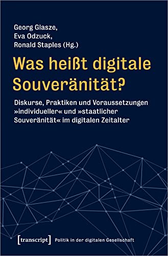 Was heißt digitale Souveränität?: Diskurse, Praktiken und Voraussetzungen »individueller« und »staatlicher Souveränität« im digitalen Zeitalter (Politik in der digitalen Gesellschaft) von transcript