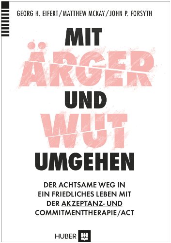 Mit Ärger und Wut umgehen: Der achtsame Weg in ein friedliches Leben mit der Akzeptanz– und Commitmenttherapie / ACT Mit Ärger und Wut umgehen: Der achtsame Weg in ein friedliches Leben mit der Akzeptanz– und Commitmenttherapie / ACT