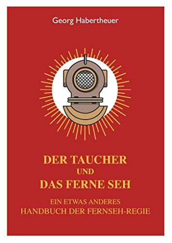 Der Taucher und das Ferne Seh: Ein etwas anderes Handbuch der Fernseh-Regie