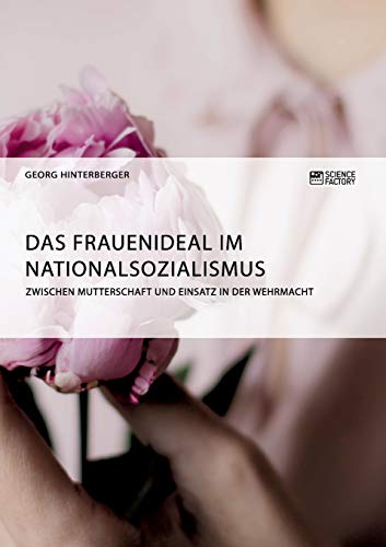 Das Frauenideal im Nationalsozialismus: Zwischen Mutterschaft und Einsatz in der Wehrmacht von Books on Demand