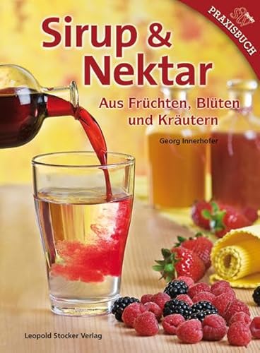 Sirup & Nektar: Aus Früchten, Blüten und Kräutern von Stocker Leopold Verlag