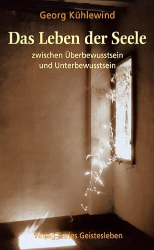 Das Leben der Seele zwischen Überbewusstsein und Unterbewusstsein: Elemente einer spirituellen Psychologie Das Leben der Seele zwischen Überbewusstsein und Unterbewusstsein: Elemente einer spirituellen Psychologie