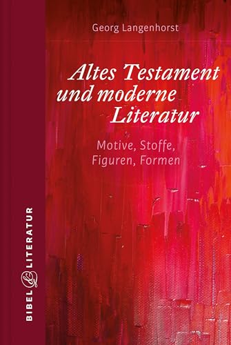 Altes Testament und moderne Literatur: Motive, Stoffe, Figuren, Formen Altes Testament und moderne Literatur: Motive, Stoffe, Figuren, Formen