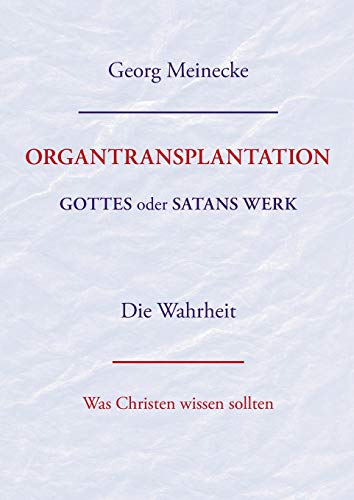 ORGANTRANSPLANTATION. Gottes oder Satans Werk? Die Wahrheit.: Was Christen wissen sollten