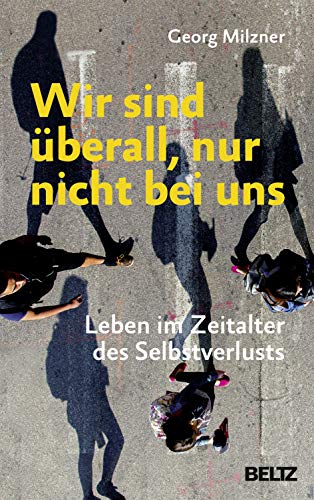 Wir sind überall, nur nicht bei uns: Leben im Zeitalter des Selbstverlusts von Beltz GmbH, Julius