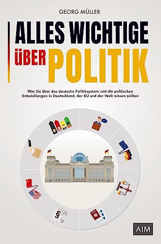 Alles Wichtige über Politik: Was Sie über das deutsche Politiksystem und die politischen Entwicklungen in Deutschland, der EU und der Welt wissen sollten von Bookmundo Direct