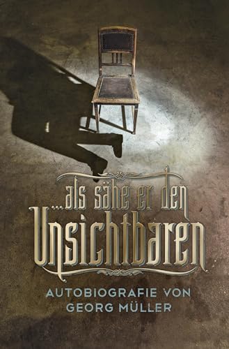 … als sähe er den Unsichtbaren: Autobiografie von Georg Müller