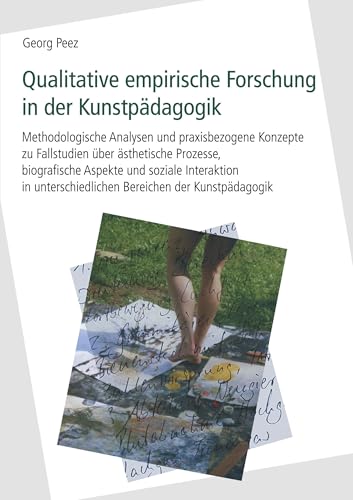 Qualitative empirische Forschung in der Kunstpädagogik: Methodologische Analysen und praxisbezogene Konzepte zu Fallstudien über ästhetische Prozesse, ... Bereichen der Kunstpädagogik von Books on Demand GmbH