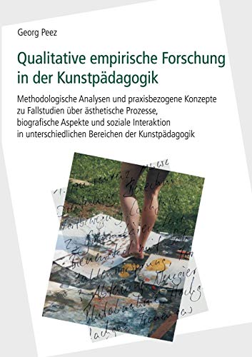 Qualitative empirische Forschung in der Kunstpädagogik: Methodologische Analysen und praxisbezogene Konzepte zu Fallstudien über ästhetische Prozesse, ... Bereichen der Kunstpädagogik