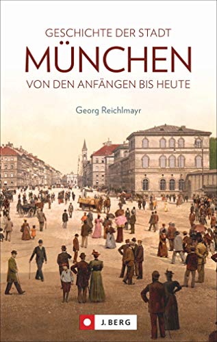 Die Geschichte der Stadt München. Von den Anfängen bis heute. Mit historischen Fotografien aus der Münchner Stadtgeschichte. von J.Berg
