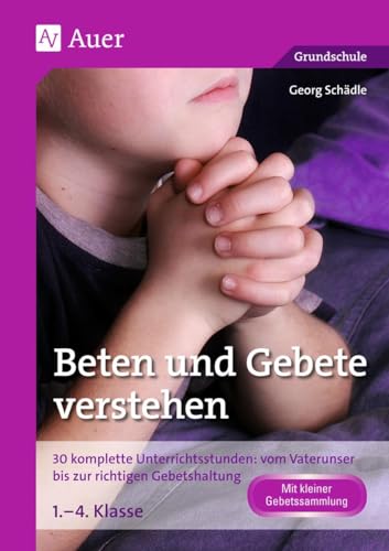 Beten und Gebete verstehen: 30 komplette Unterrichtsstunden: vom Vaterunser bis zur richtigen Gebetshaltung 1. bis 4. Klasse von Auer Verlag i.d.AAP LW