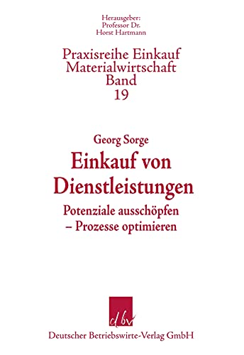 Einkauf von Dienstleistungen: Potenziale ausschöpfen – Prozesse optimieren (Praxisreihe Einkauf/Materialwirtschaft, Band 19)