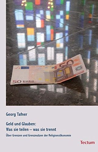 Geld und Glauben: Was sie teilen – was sie trennt: Über Grenzen und Grenznutzen der Religionsökonomie von Tectum Wissenschaftsverlag