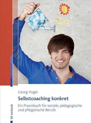 Selbstcoaching konkret: Ein Praxisbuch für soziale, pädagogische und pflegerische Berufe Selbstcoaching konkret: Ein Praxisbuch für soziale, pädagogische und pflegerische Berufe