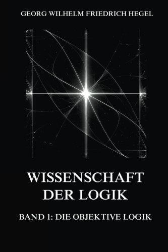 Wissenschaft der Logik, Band 1: Die objektive Logik