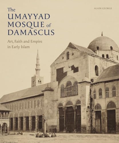 The Umayyad Mosque of Damascus: Art, Faith and Empire in Early Islam (Gingko Library Art Series)