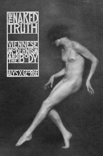 The Naked Truth: Viennese Modernism and the Body von University of Chicago Press
