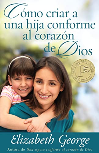 Cómo Criar a Una Hija Conforme Al Corazon de Dios = Raising a Dughter After God's Own Heart Cómo Criar a Una Hija Conforme Al Corazon de Dios = Raising a Dughter After God's Own Heart
