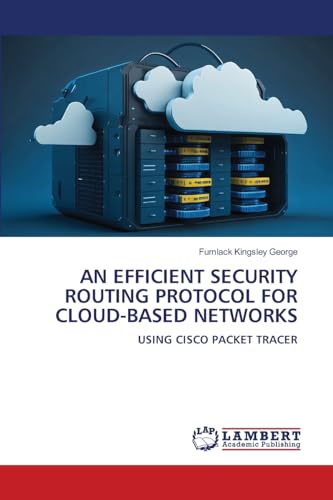 AN EFFICIENT SECURITY ROUTING PROTOCOL FOR CLOUD-BASED NETWORKS: USING CISCO PACKET TRACER von LAP LAMBERT Academic Publishing