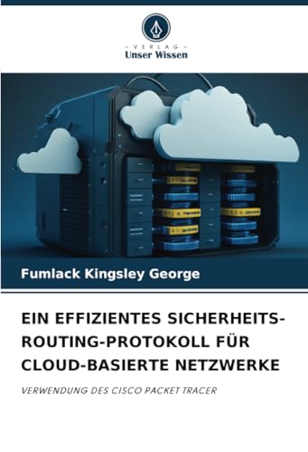 EIN EFFIZIENTES SICHERHEITS-ROUTING-PROTOKOLL FÜR CLOUD-BASIERTE NETZWERKE: VERWENDUNG DES CISCO PACKET TRACER von Verlag Unser Wissen