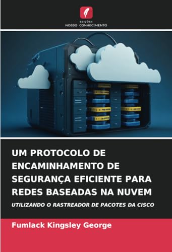 UM PROTOCOLO DE ENCAMINHAMENTO DE SEGURANÇA EFICIENTE PARA REDES BASEADAS NA NUVEM: UTILIZANDO O RASTREADOR DE PACOTES DA CISCO von Edições Nosso Conhecimento