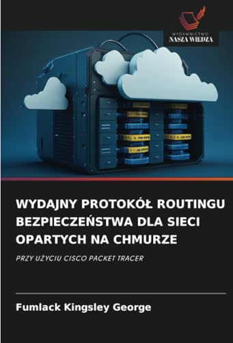 WYDAJNY PROTOKÓŁ ROUTINGU BEZPIECZEŃSTWA DLA SIECI OPARTYCH NA CHMURZE: PRZY UŻYCIU CISCO PACKET TRACER: PRZY U¿YCIU CISCO PACKET TRACER von Wydawnictwo Nasza Wiedza